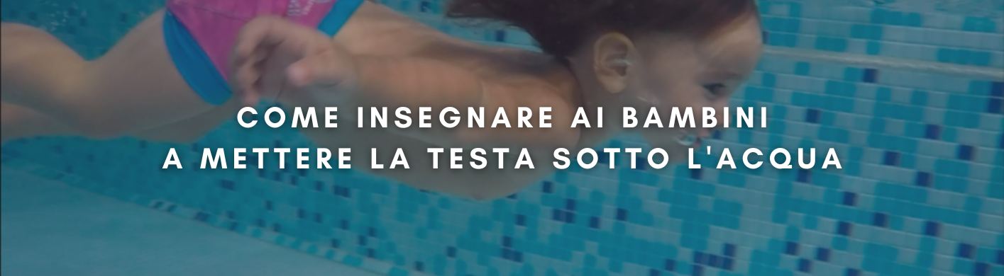 come insegnare ai bambini
a mettere la testa sotto l'acqua